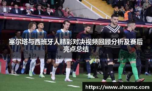 雷火电竞塞尔塔与西班牙人精彩对决视频回顾分析及赛后亮点总结